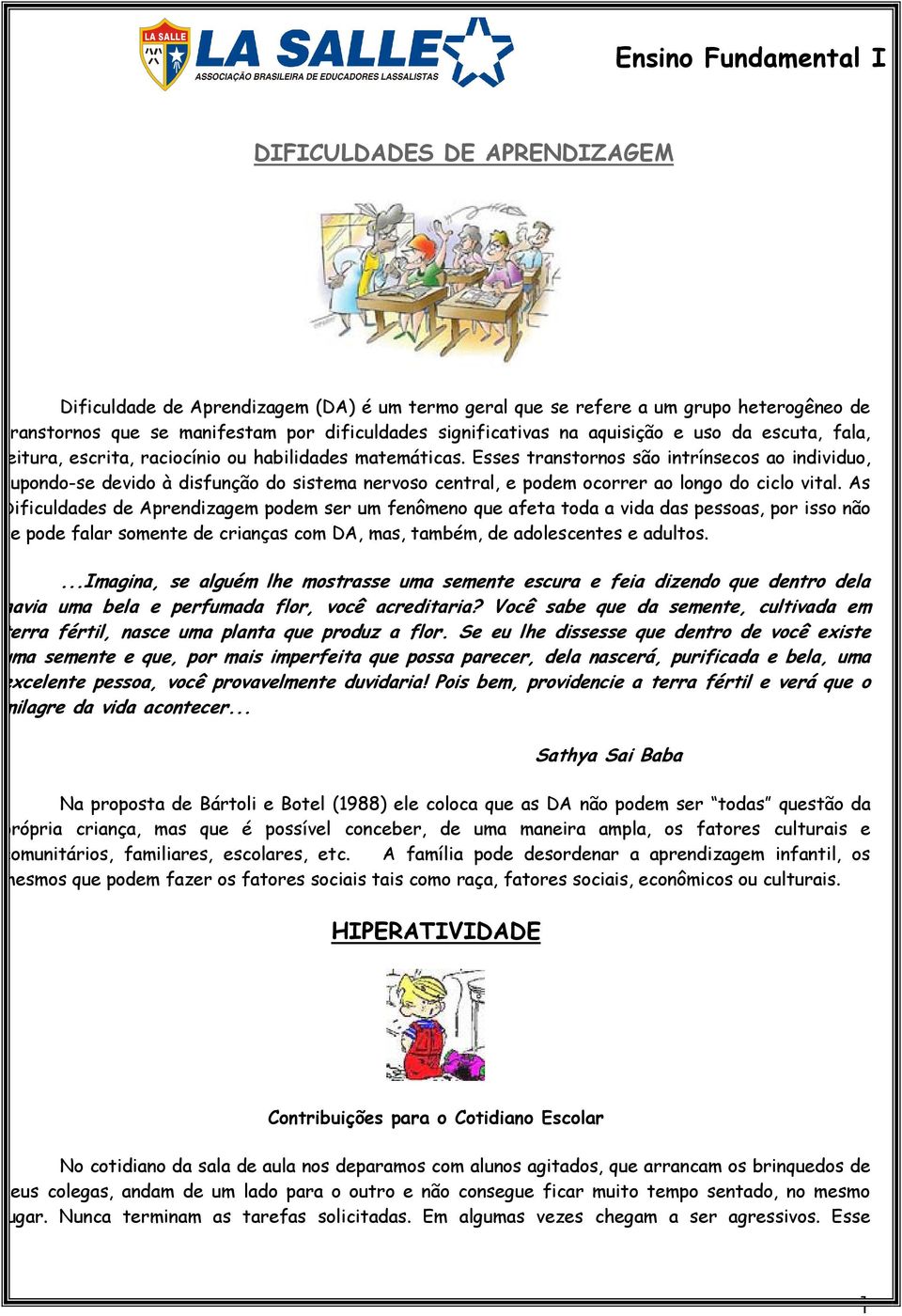 Esses transtornos são intrínsecos ao individuo, supondo-se devido à disfunção do sistema nervoso central, e podem ocorrer ao longo do ciclo vital.