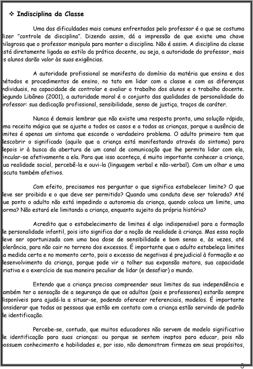 A disciplina da classe está diretamente ligada ao estilo da prática docente, ou seja, a autoridade do professor, mais os alunos darão valor às suas exigências.