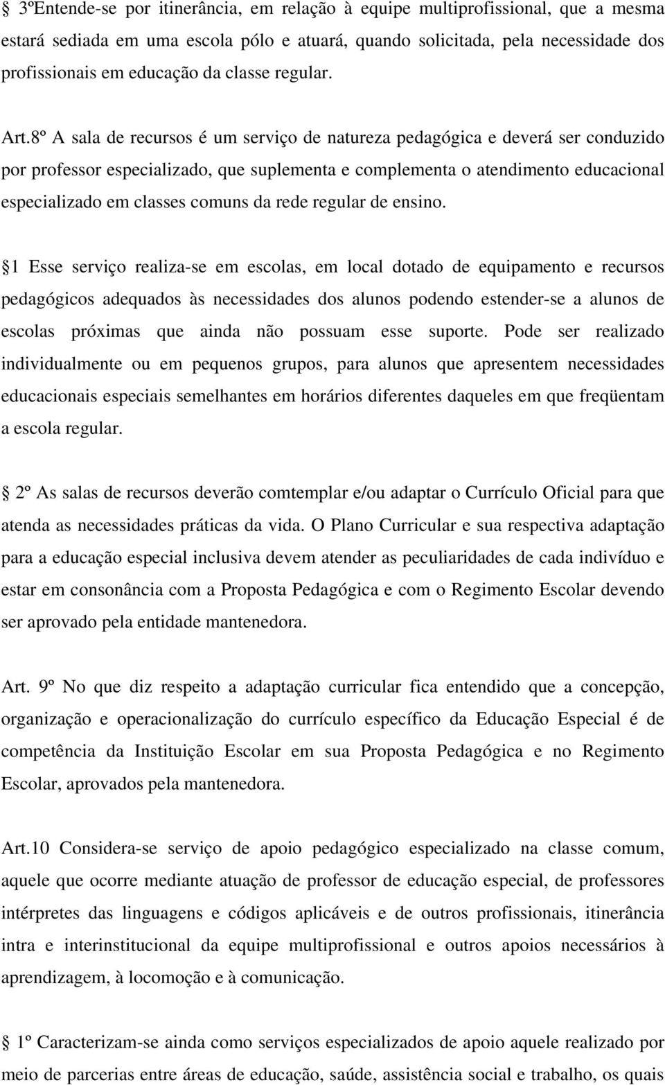 8º A sala de recursos é um serviço de natureza pedagógica e deverá ser conduzido por professor especializado, que suplementa e complementa o atendimento educacional especializado em classes comuns da