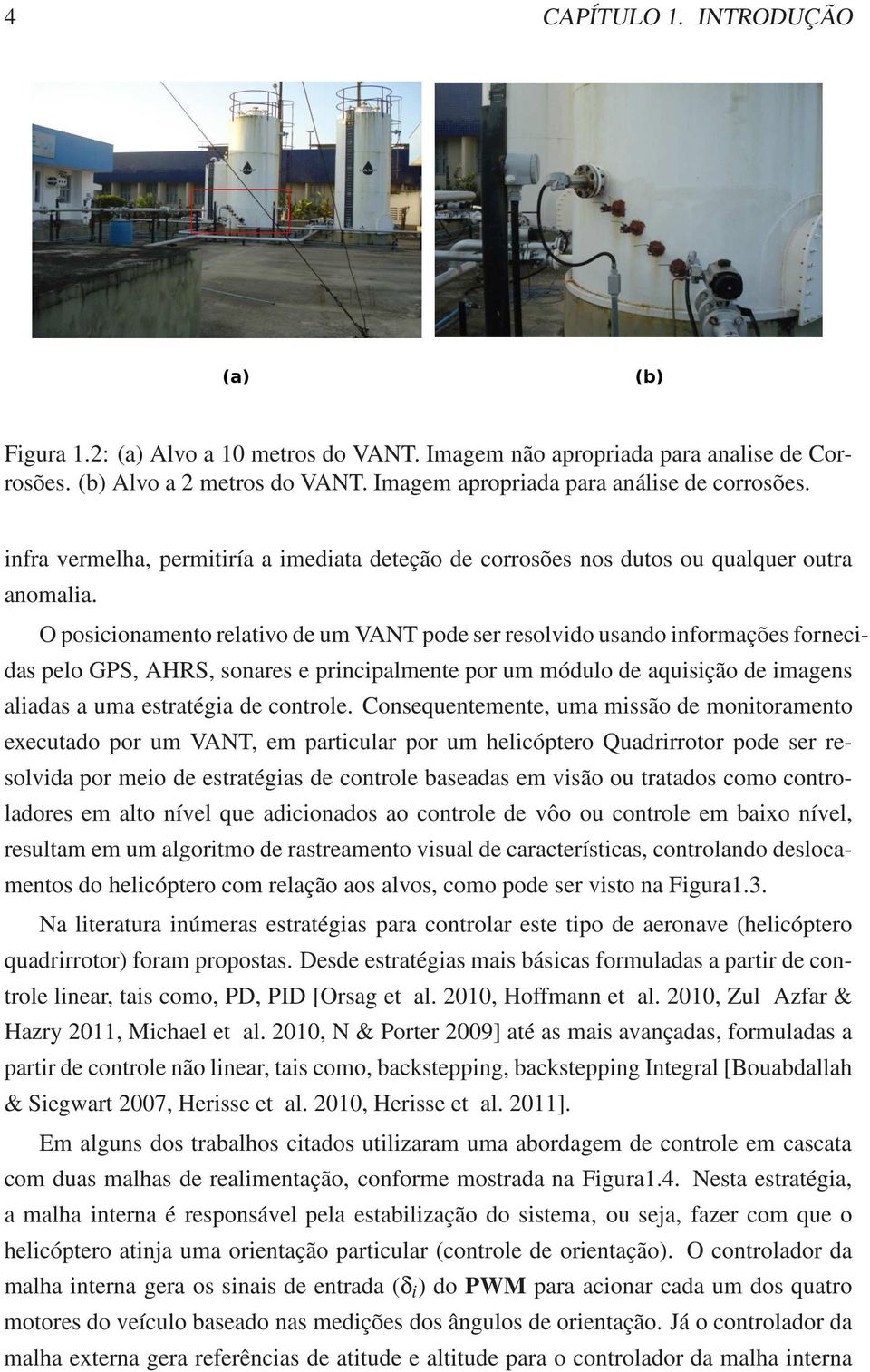 O posicionamento relativo de um VANT pode ser resolvido usando informações fornecidas pelo GPS, AHRS, sonares e principalmente por um módulo de aquisição de imagens aliadas a uma estratégia de