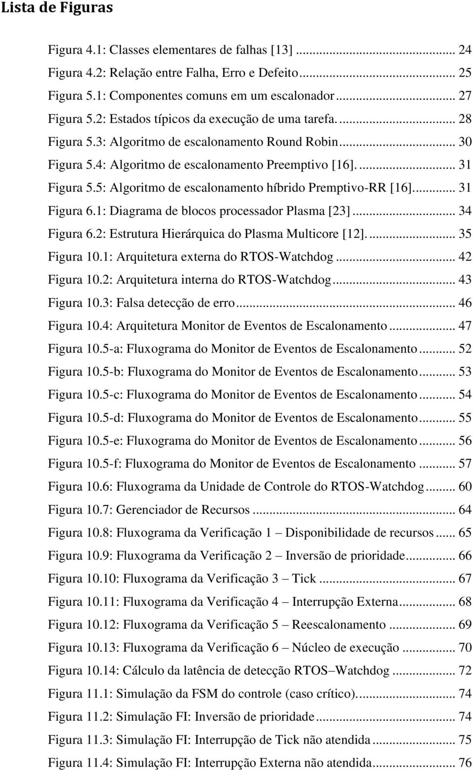 5: Algoritmo de escalonamento híbrido Premptivo-RR [16]... 31 Figura 6.1: Diagrama de blocos processador Plasma [23]... 34 Figura 6.2: Estrutura Hierárquica do Plasma Multicore [12]... 35 Figura 10.