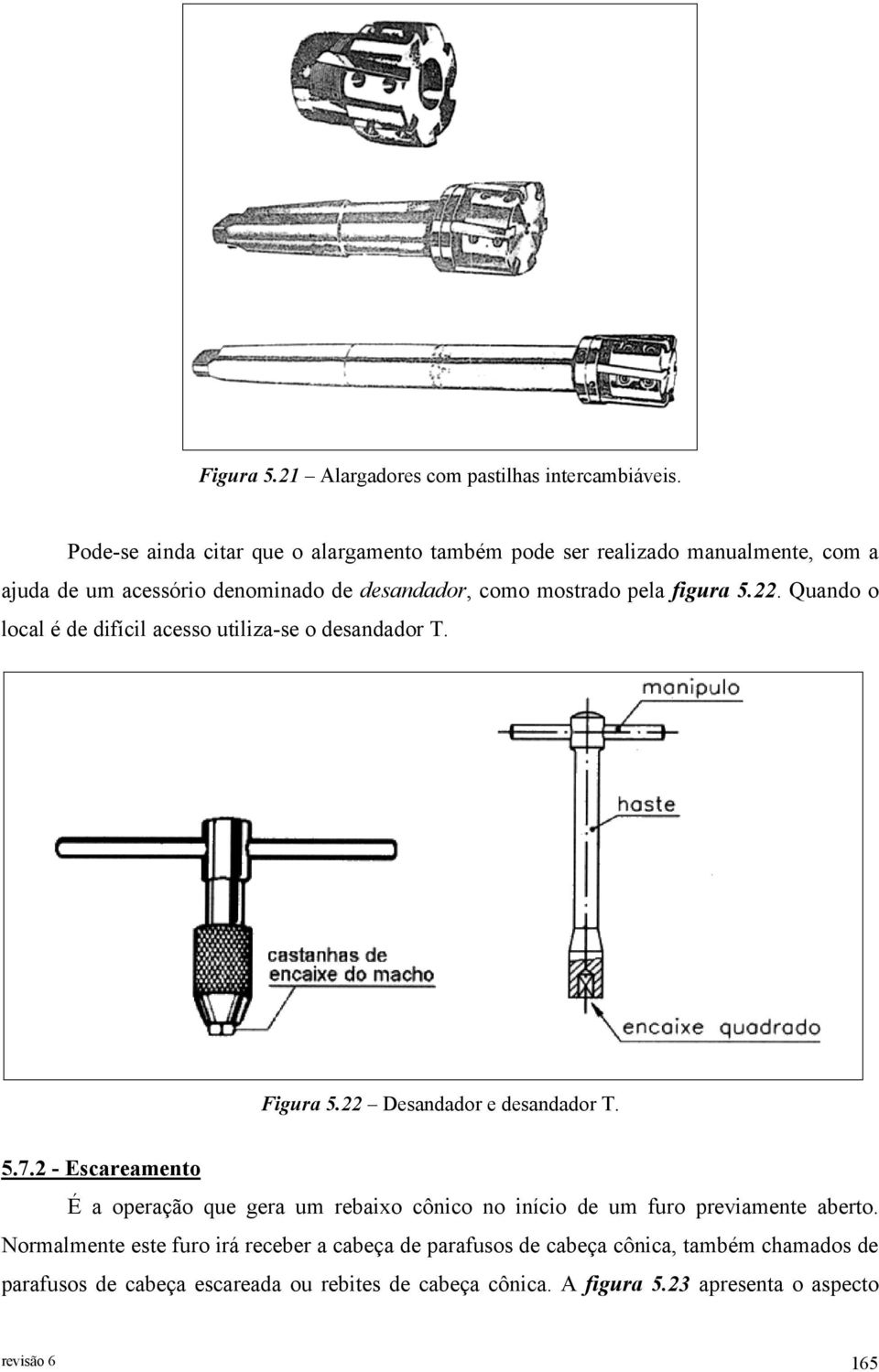 figura 5.22. Quando o local é de difícil acesso utiliza-se o desandador T. Figura 5.22 Desandador e desandador T. 5.7.