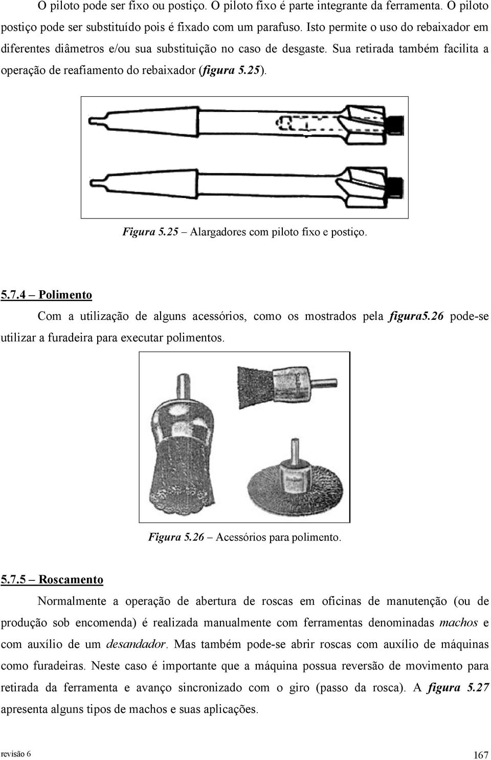 25 Alargadores com piloto fixo e postiço. 5.7.4 Polimento Com a utilização de alguns acessórios, como os mostrados pela figura5.26 pode-se utilizar a furadeira para executar polimentos. Figura 5.