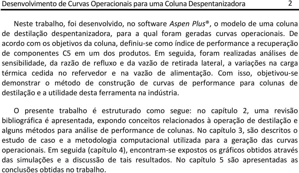 Em seguida, foram realizadas análises de sensibilidade, da razão de refluxo e da vazão de retirada lateral, a variações na carga térmica cedida no refervedor e na vazão de alimentação.