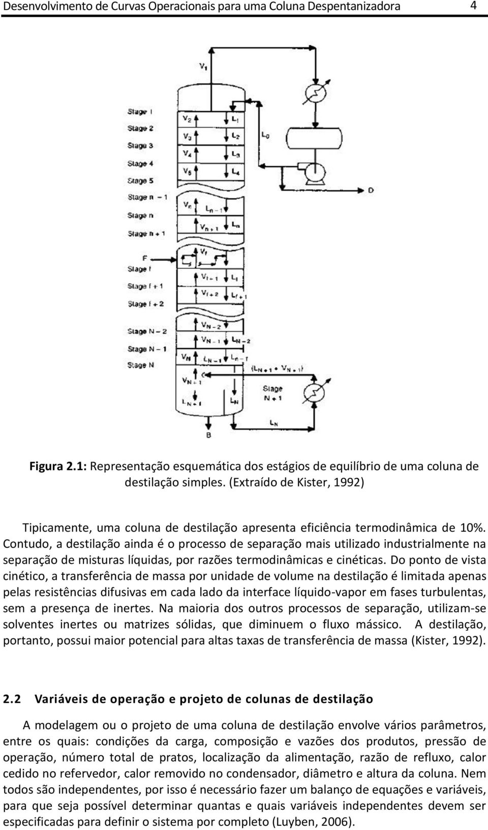 Contudo, a destilação ainda é o processo de separação mais utilizado industrialmente na separação de misturas líquidas, por razões termodinâmicas e cinéticas.