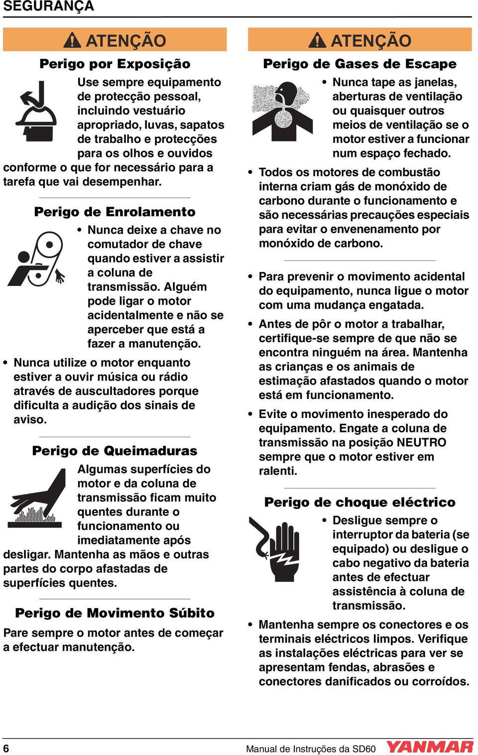 Alguém pode ligar o motor acidentalmente e não se aperceber que está a fazer a manutenção.