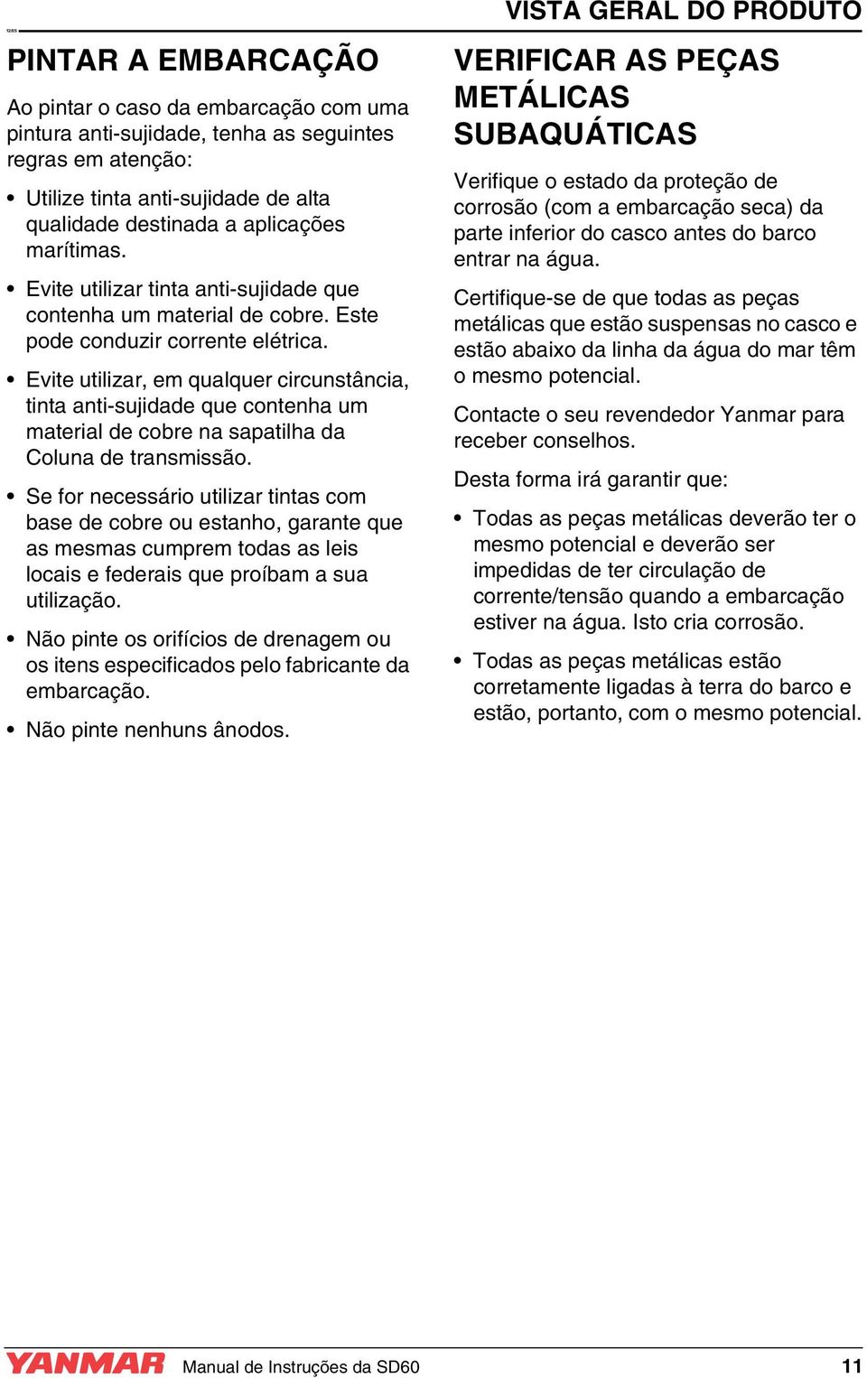 Evite utilizar, em qualquer circunstância, tinta anti-sujidade que contenha um material de cobre na sapatilha da Coluna de transmissão.