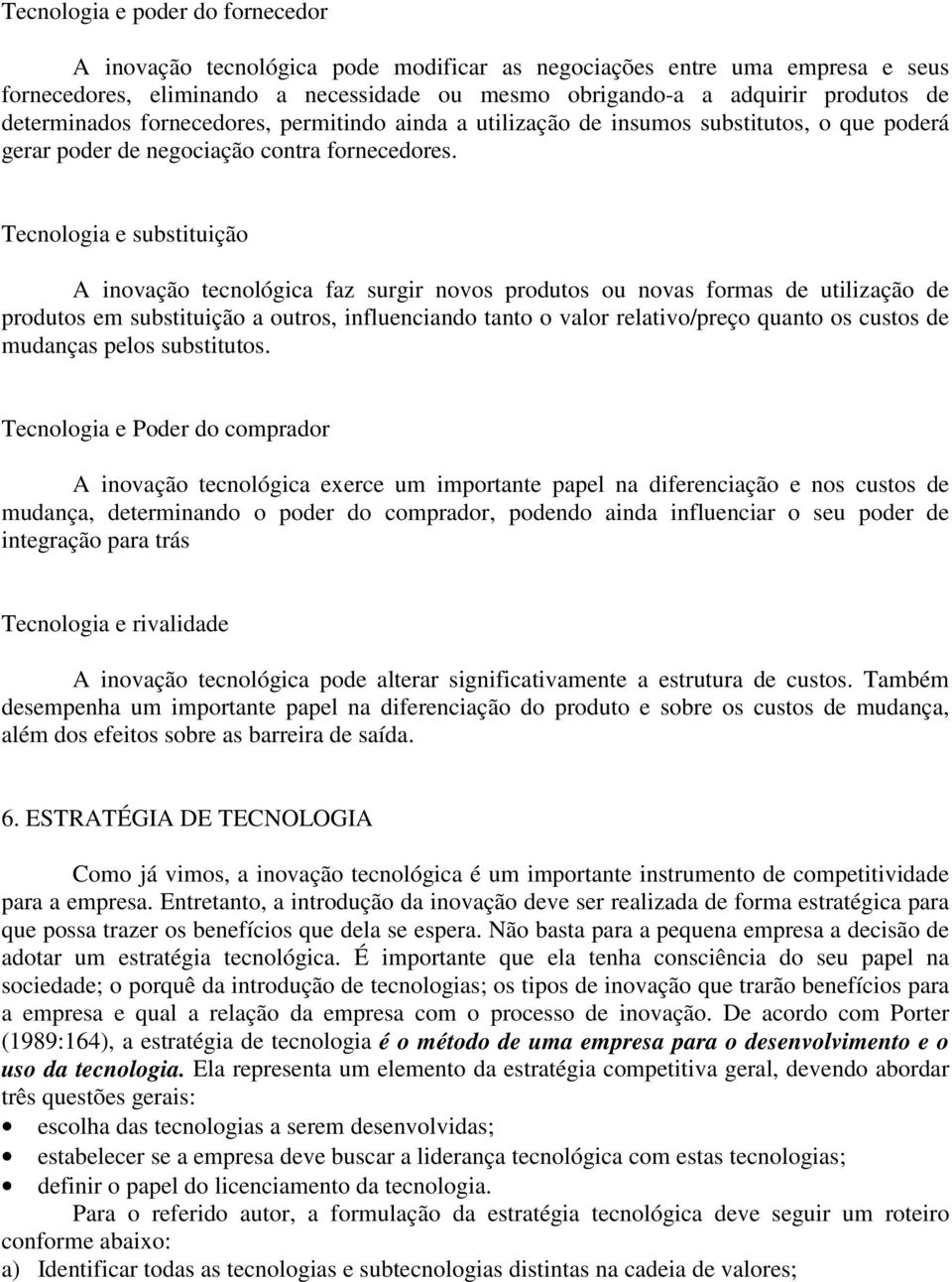 Tecnologia e substituição A inovação tecnológica faz surgir novos produtos ou novas formas de utilização de produtos em substituição a outros, influenciando tanto o valor relativo/preço quanto os