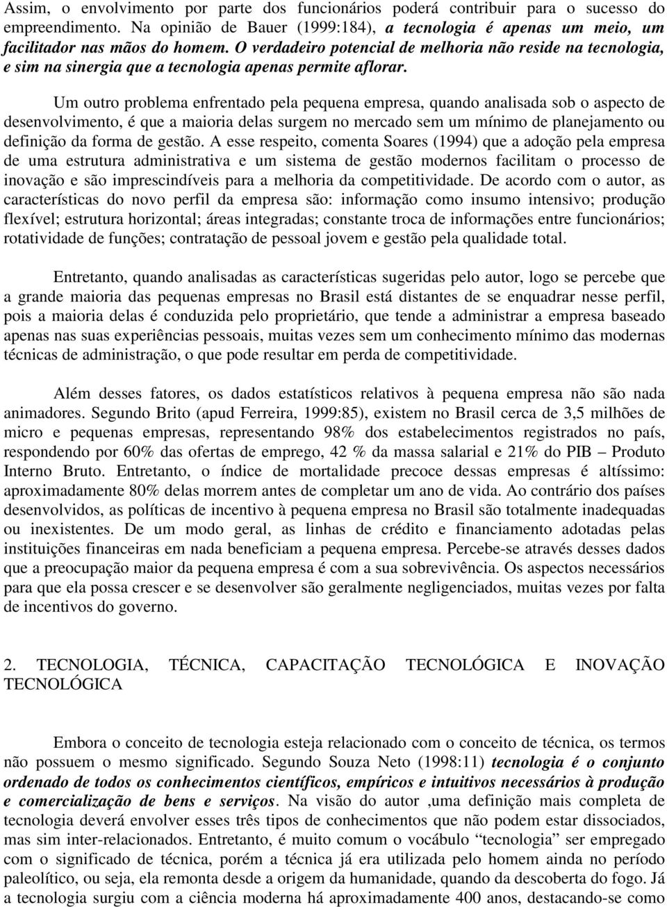 Um outro problema enfrentado pela pequena empresa, quando analisada sob o aspecto de desenvolvimento, é que a maioria delas surgem no mercado sem um mínimo de planejamento ou definição da forma de