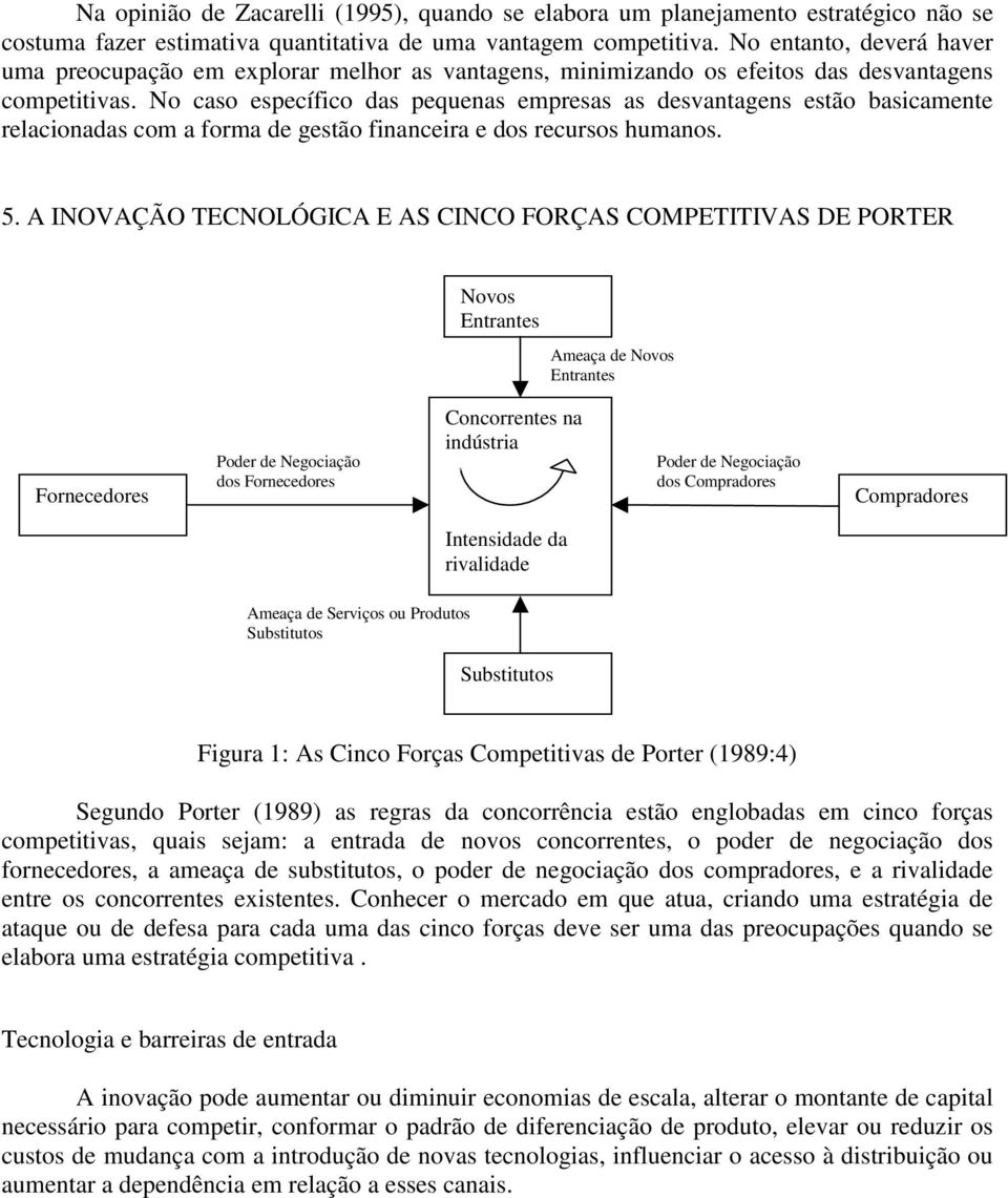 No caso específico das pequenas empresas as desvantagens estão basicamente relacionadas com a forma de gestão financeira e dos recursos humanos. 5.