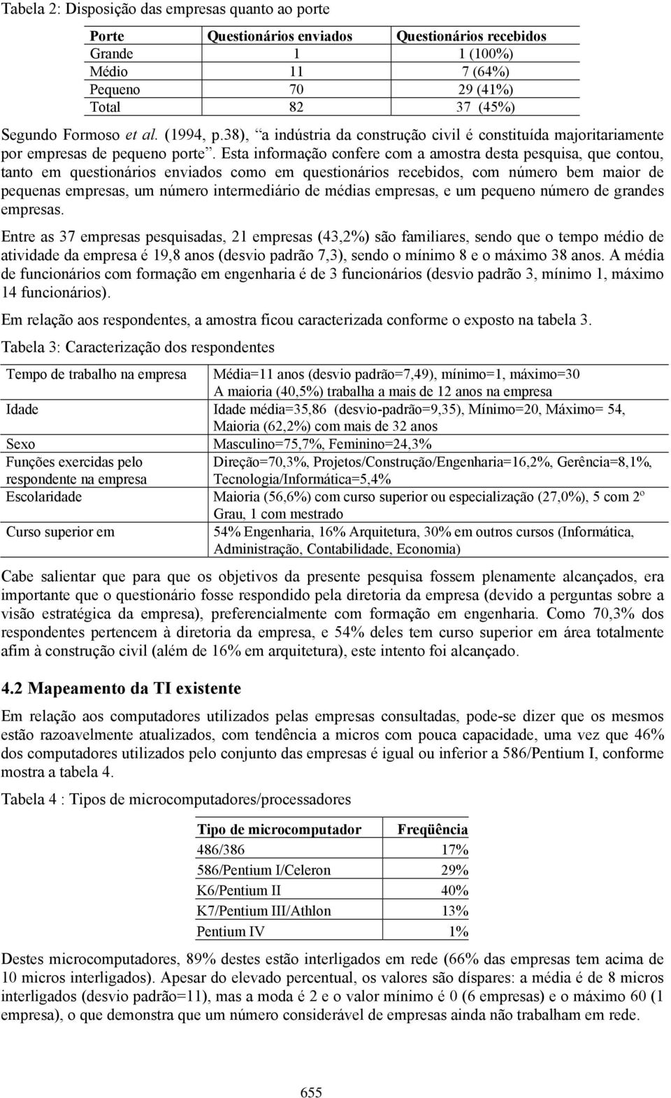 Esta informação confere com a amostra desta pesquisa, que contou, tanto em questionários enviados como em questionários recebidos, com número bem maior de pequenas empresas, um número intermediário