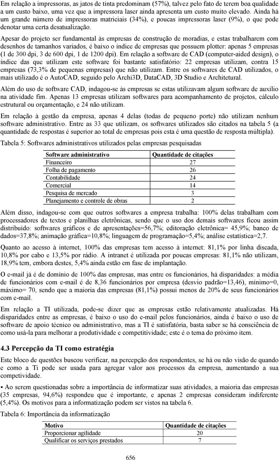 Apesar do projeto ser fundamental às empresas de construção de moradias, e estas trabalharem com desenhos de tamanhos variados, é baixo o índice de empresas que possuem plotter: apenas 5 empresas (1