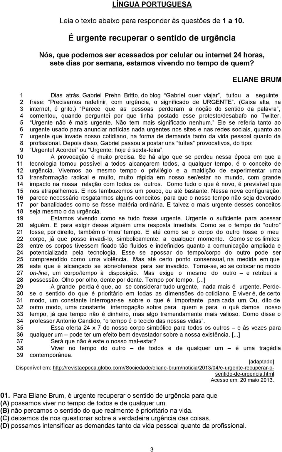 ELIANE BRUM Dias atrás, Gabriel Prehn Britto, do blog Gabriel quer viajar, tuitou a seguinte frase: Precisamos redefinir, com urgência, o significado de URGENTE. (Caixa alta, na internet, é grito.