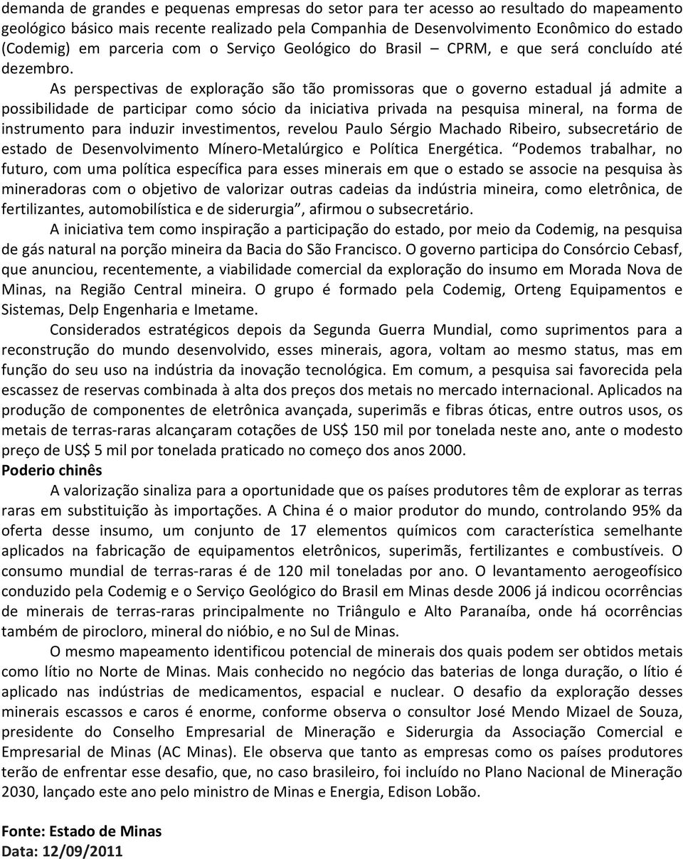 As perspectivas de exploração são tão promissoras que o governo estadual já admite a possibilidade de participar como sócio da iniciativa privada na pesquisa mineral, na forma de instrumento para