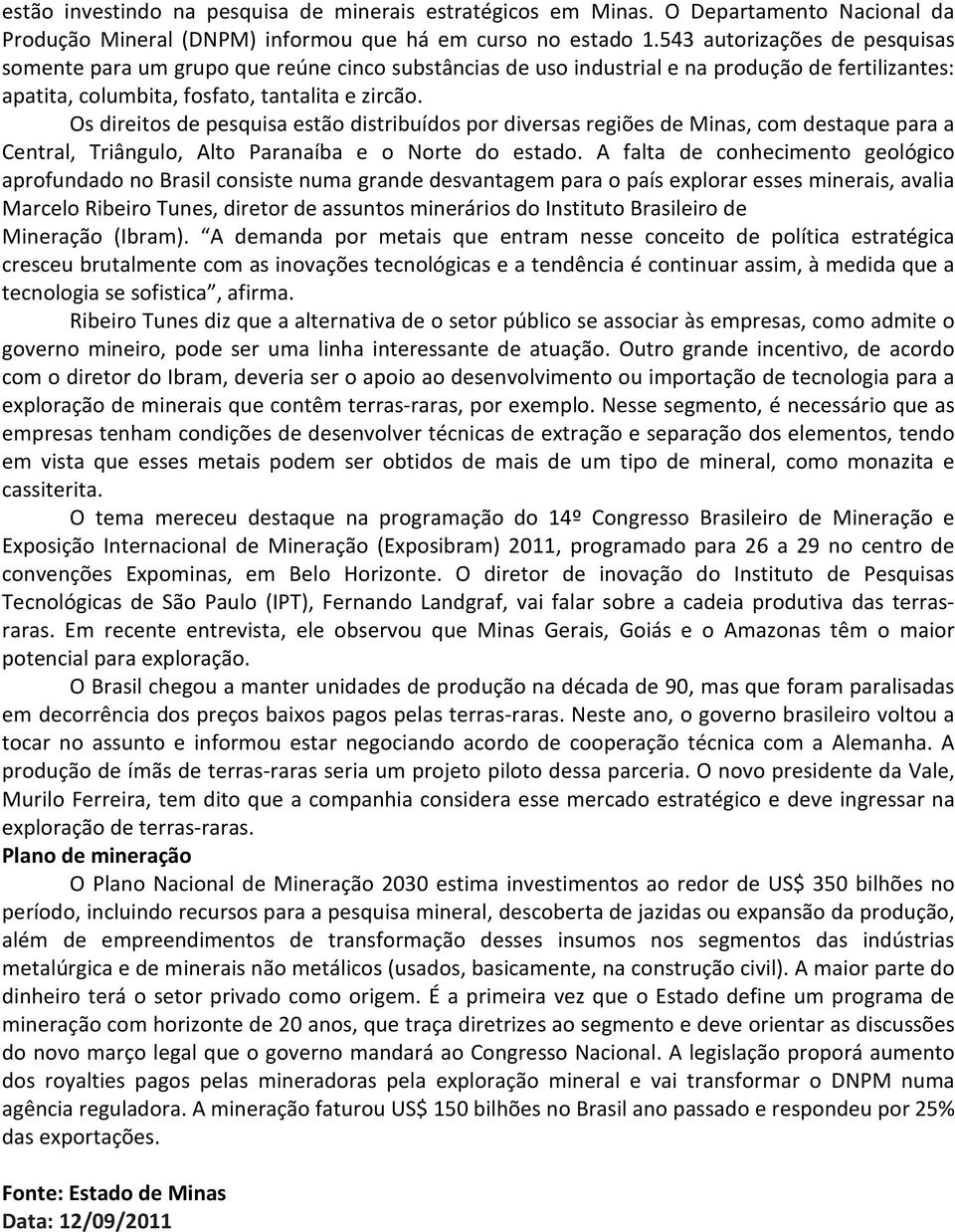 Os direitos de pesquisa estão distribuídos por diversas regiões de Minas, com destaque para a Central, Triângulo, Alto Paranaíba e o Norte do estado.