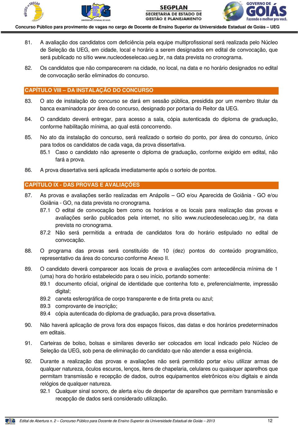 Os candidatos que não comparecerem na cidade, no local, na data e no horário designados no edital de convocação serão eliminados do concurso. CAPÍTULO VIII DA INSTALAÇÃO DO CONCURSO 83.