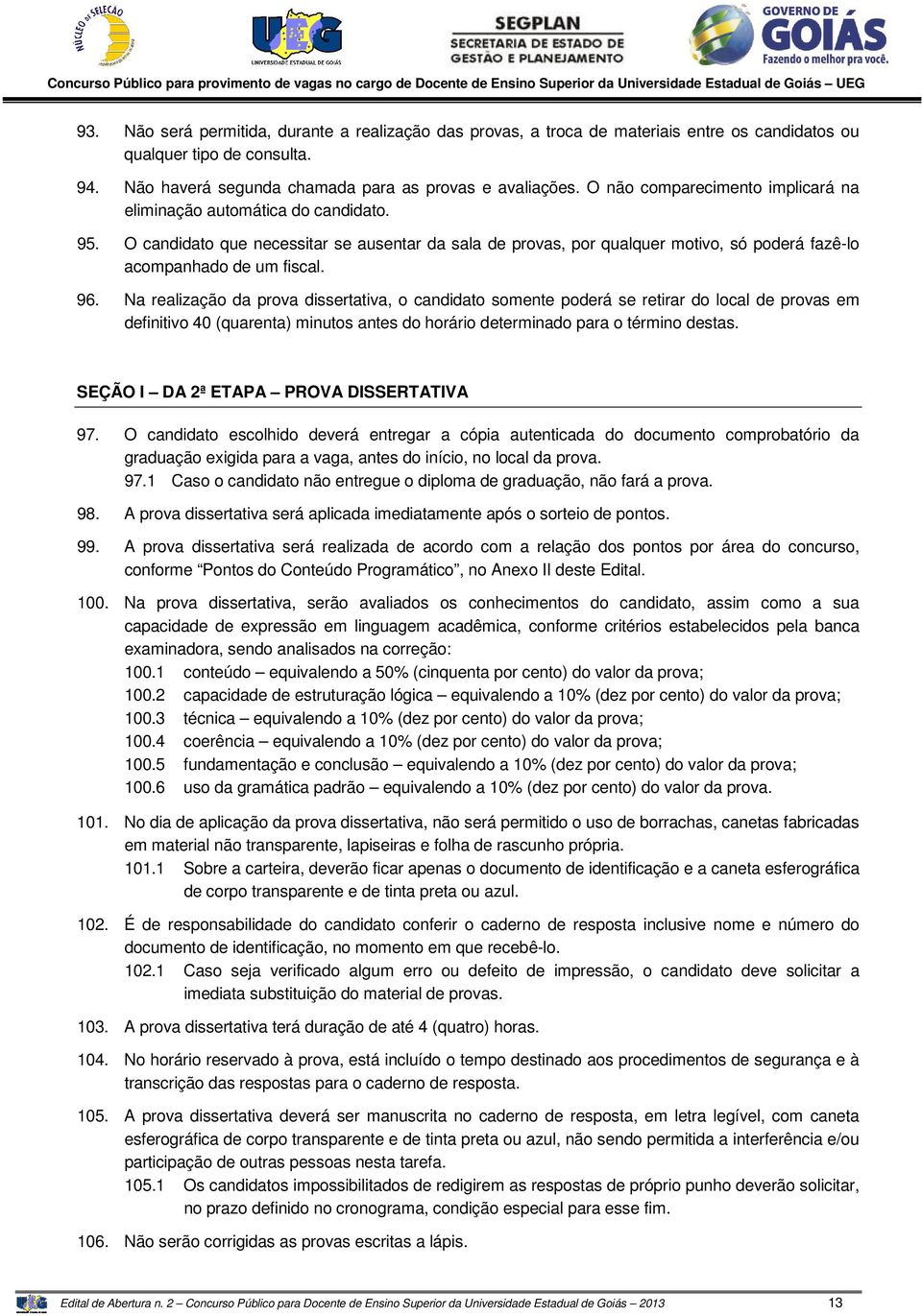 Na realização da prova dissertativa, o candidato somente poderá se retirar do local de provas em definitivo 40 (quarenta) minutos antes do horário determinado para o término destas.