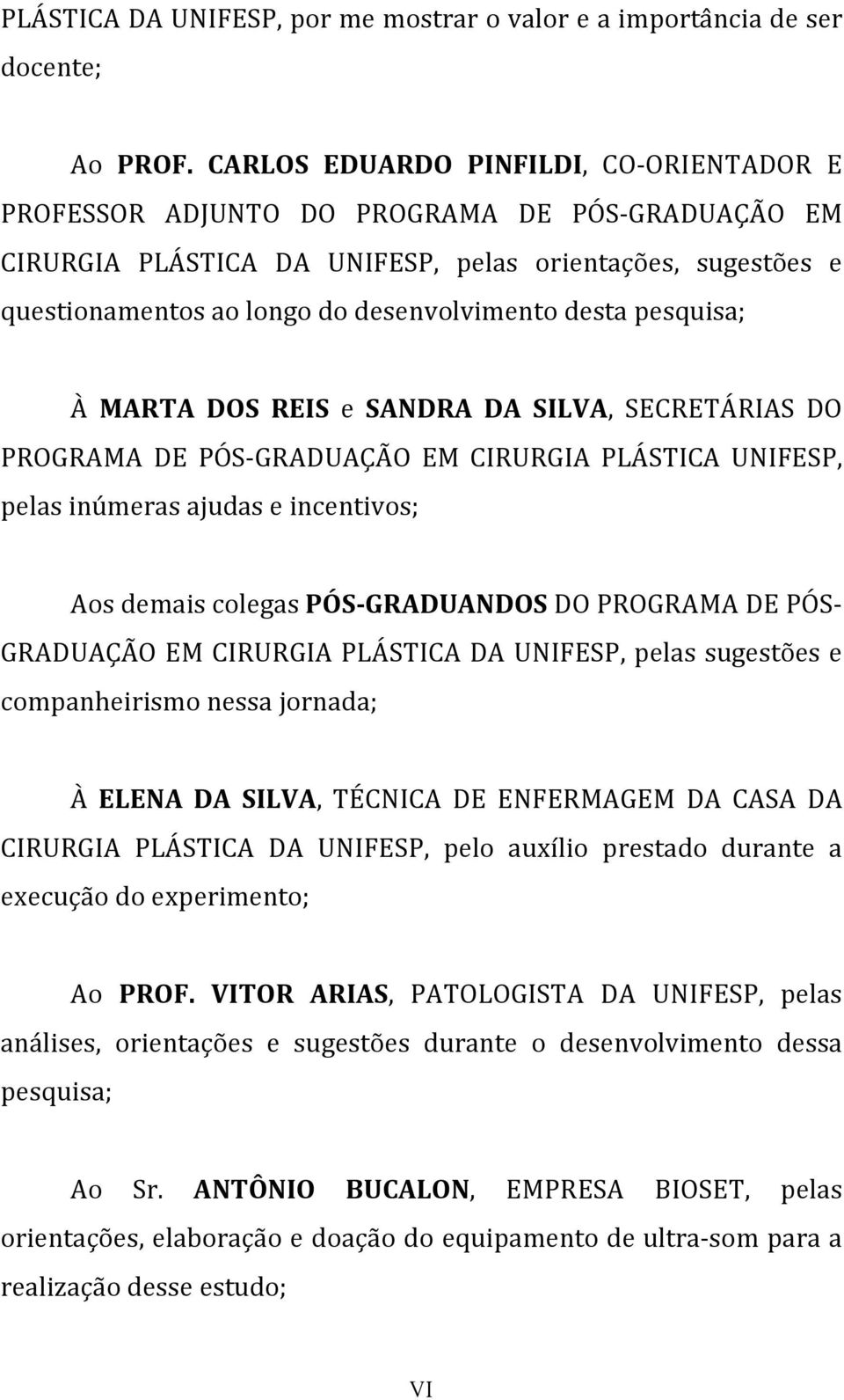 desta pesquisa; À MARTA DOS REIS e SANDRA DA SILVA, SECRETÁRIAS DO PROGRAMA DE PÓS-GRADUAÇÃO EM CIRURGIA PLÁSTICA UNIFESP, pelas inúmeras ajudas e incentivos; Aos demais colegas PÓS-GRADUANDOS DO