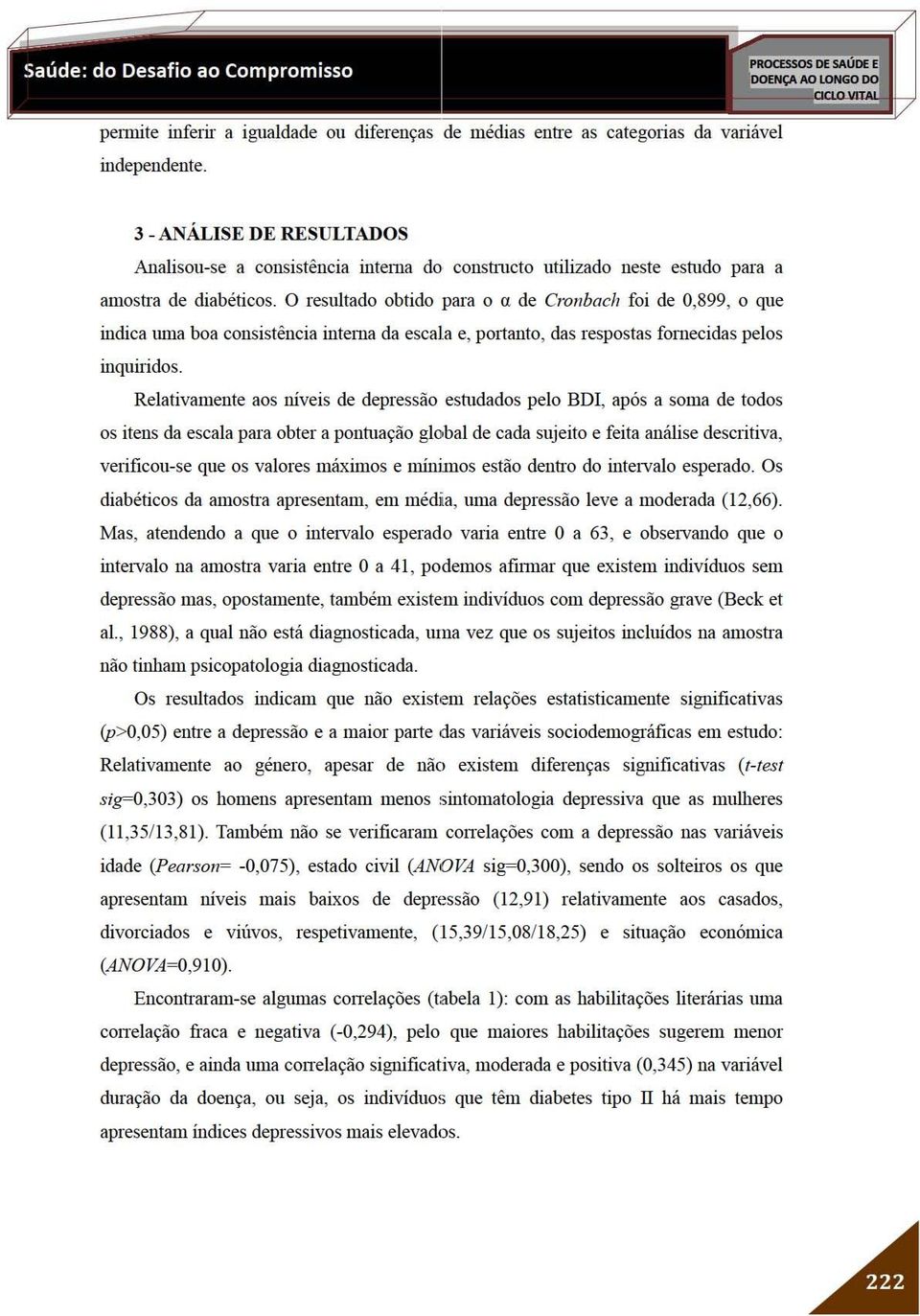 O resultado obtido para o a de Cronbach foi de 0,899, o que indica UIlla boa consistência intema da escala e, p0l1anto, das respostas fomecidas pelos inquiridos.