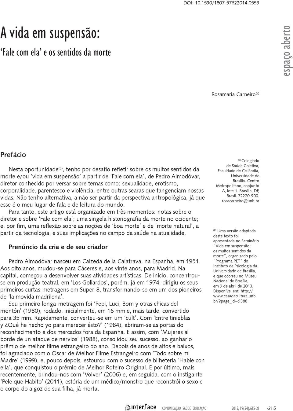 vida em suspensão a partir de Fale com ela, de Pedro Almodóvar, diretor conhecido por versar sobre temas como: sexualidade, erotismo, corporalidade, parentesco e violência, entre outras searas que