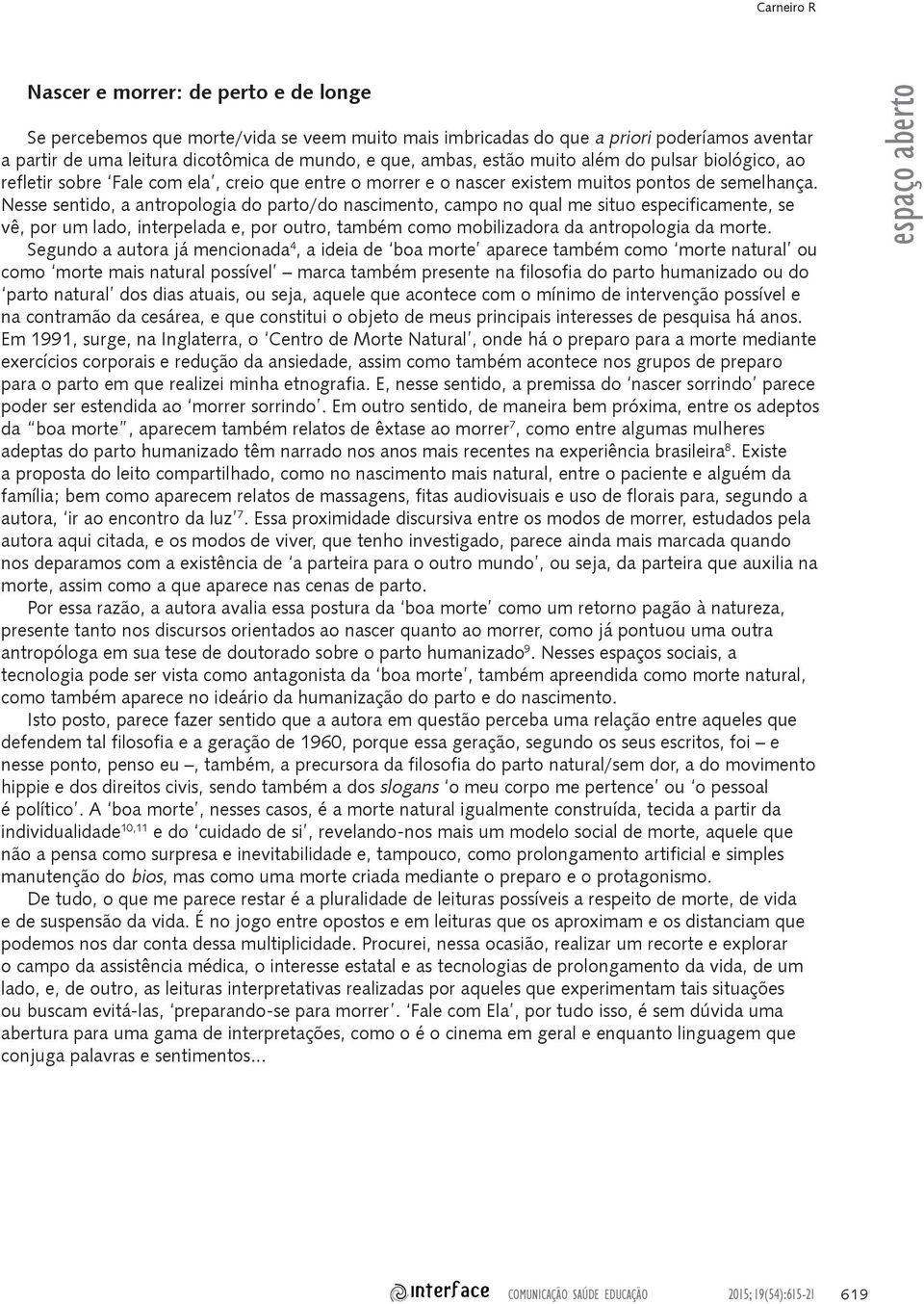 Nesse sentido, a antropologia do parto/do nascimento, campo no qual me situo especificamente, se vê, por um lado, interpelada e, por outro, também como mobilizadora da antropologia da morte.