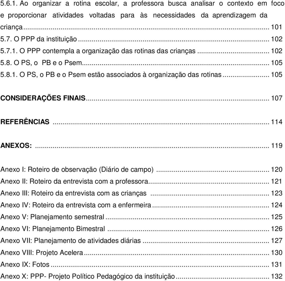 .. 105 CONSIDERAÇÕES FINAIS... 107 REFERÊNCIAS... 114 ANEXOS:... 119 Anexo I: Roteiro de observação (Diário de campo)... 120 Anexo II: Roteiro da entrevista com a professora.