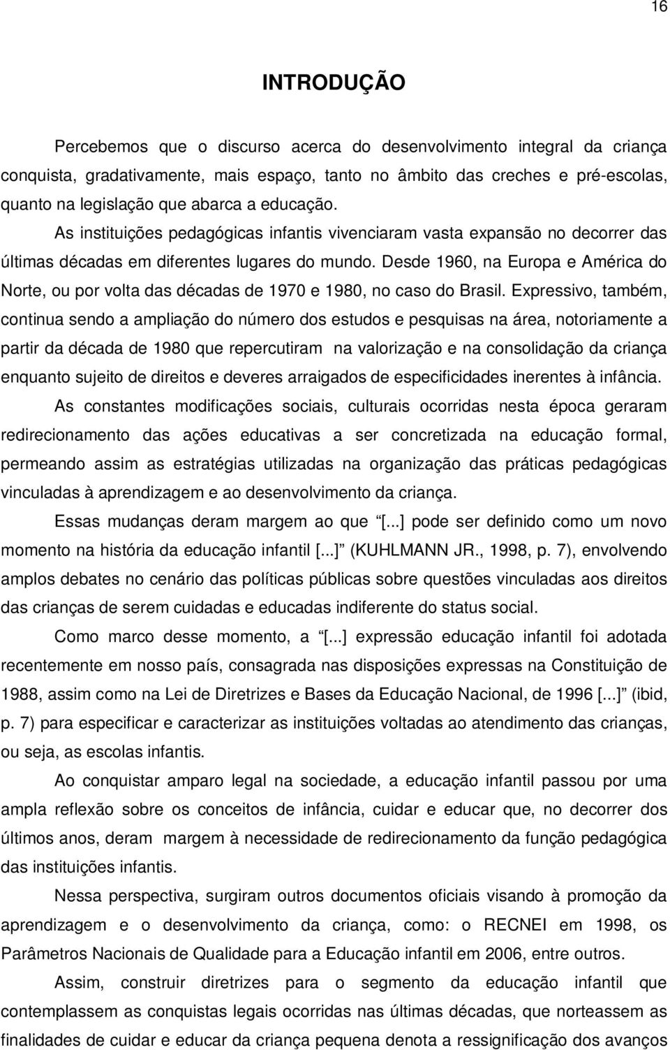 Desde 1960, na Europa e América do Norte, ou por volta das décadas de 1970 e 1980, no caso do Brasil.