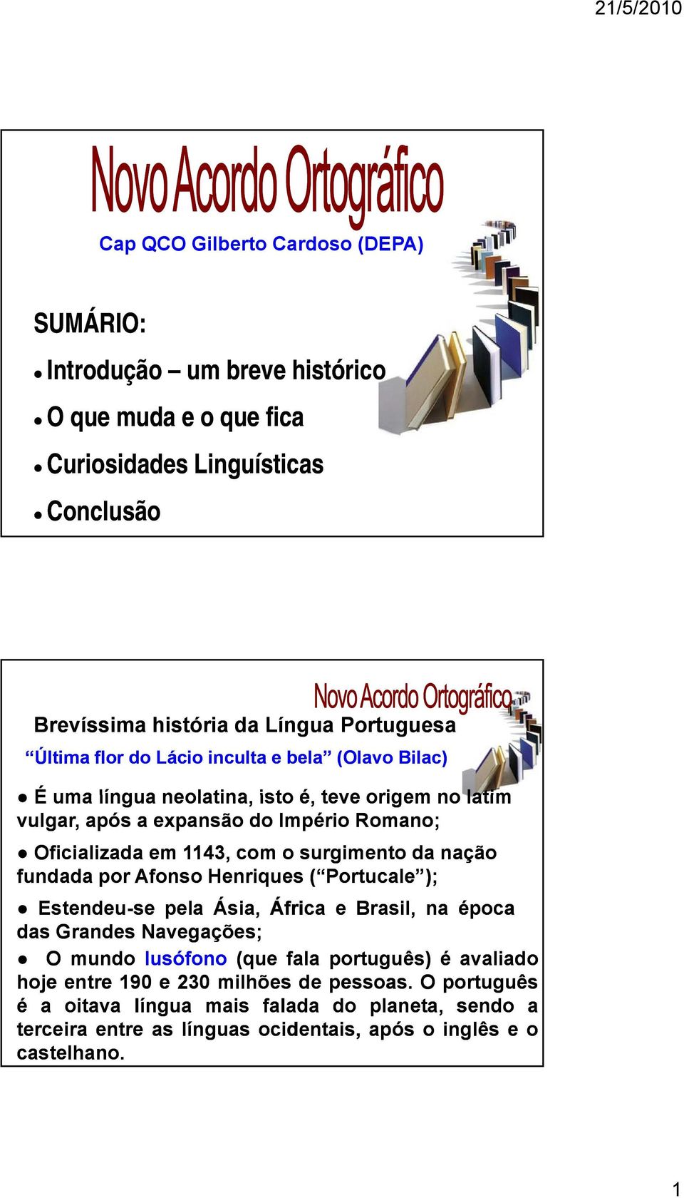 surgimento da nação fundada por Afonso Henriques ( Portucale ); Estendeu-sese pela Ásia, África e Brasil, na época das Grandes Navegações; O mundo lusófono (que fala