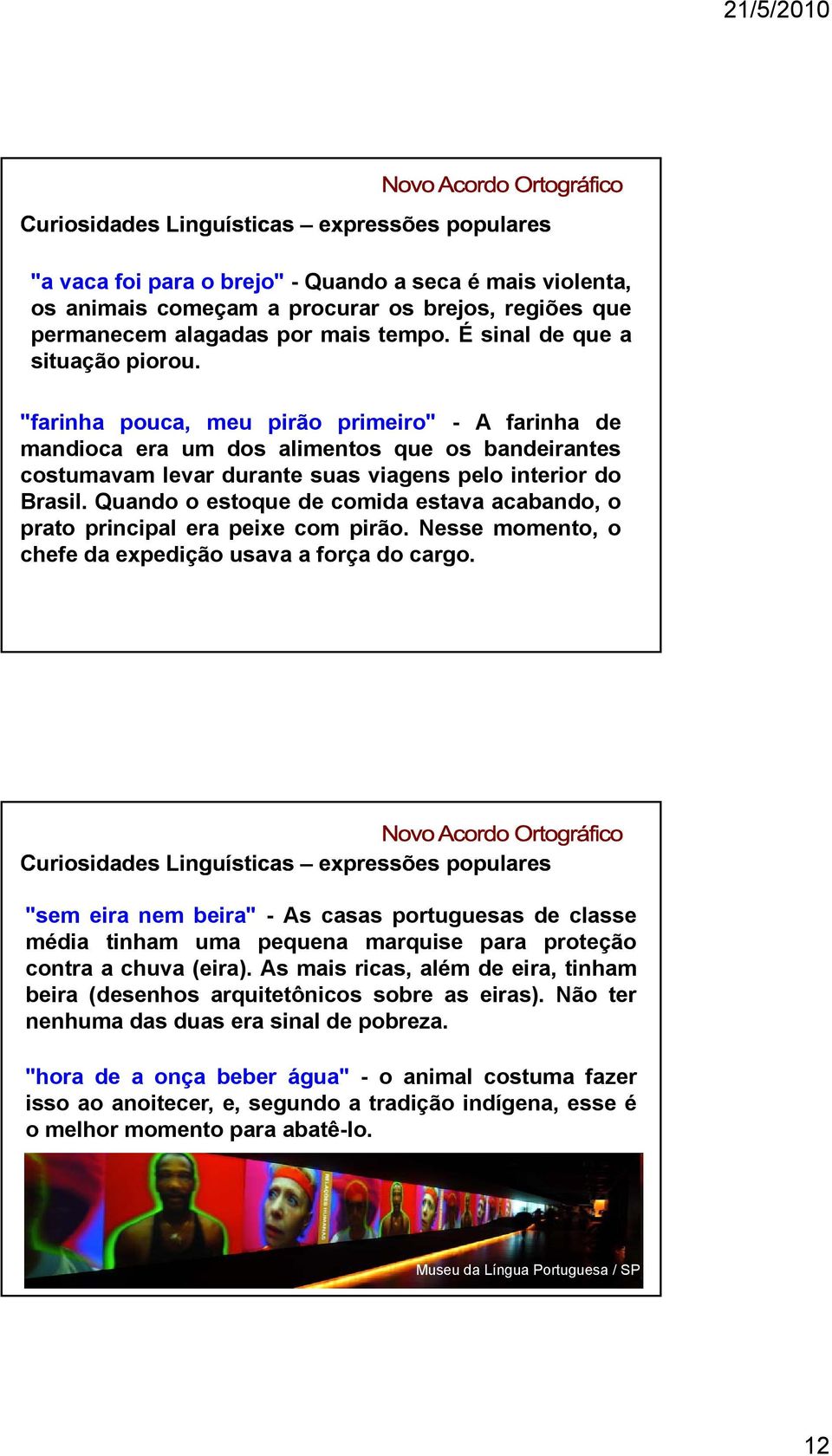 Quando o estoque de comida estava acabando, o prato principal era peixe com pirão. Nesse momento, o chefe da expedição usava a força do cargo.