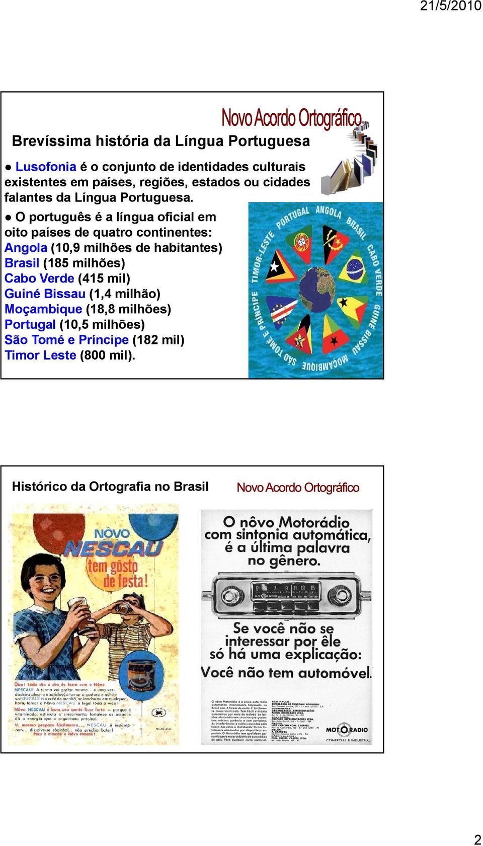 O português é a língua oficial em oito países de quatro continentes: Angola (10,9 milhões de habitantes) Brasil (185