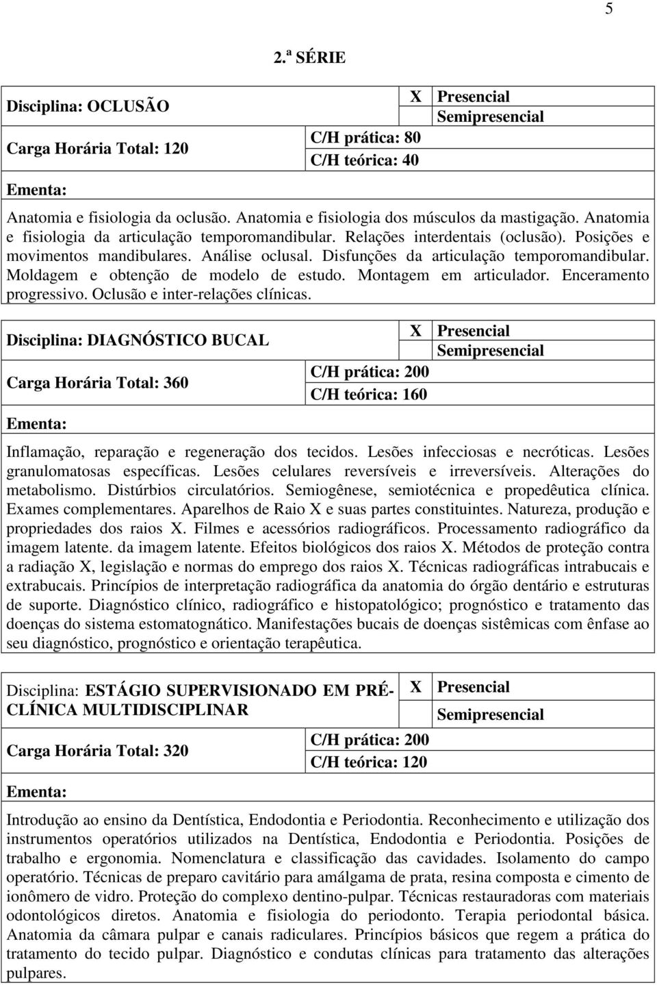 Enceramento progressivo. Oclusão e inter-relações clínicas. Disciplina: DIAGNÓSTICO BUCAL Carga Horária Total: 360 200 C/H teórica: 160 Inflamação, reparação e regeneração dos tecidos.