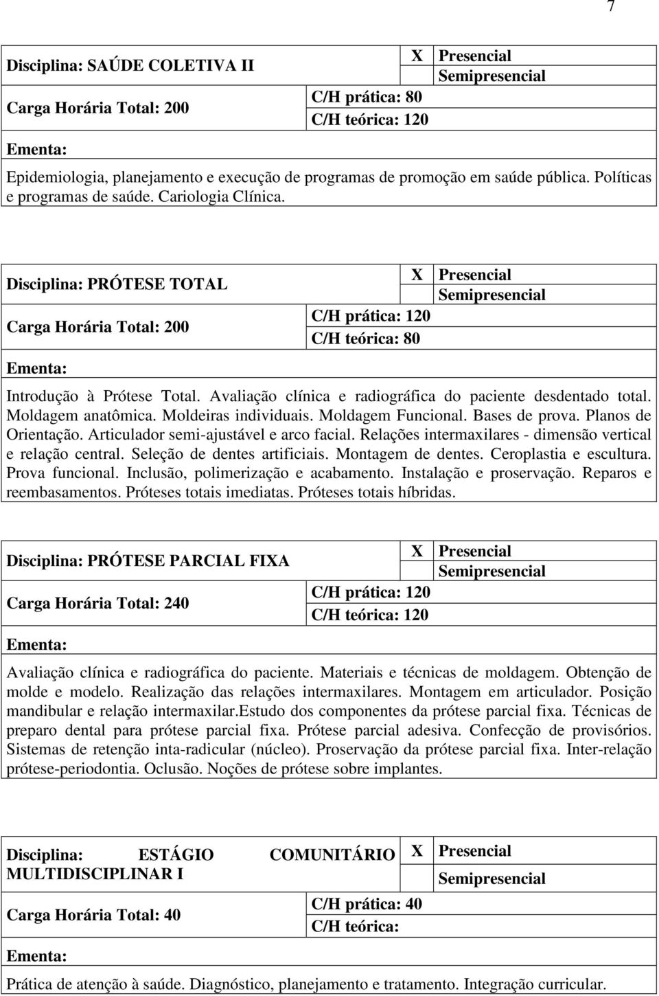 Moldagem Funcional. Bases de prova. Planos de Orientação. Articulador semi-ajustável e arco facial. Relações intermaxilares - dimensão vertical e relação central. Seleção de dentes artificiais.