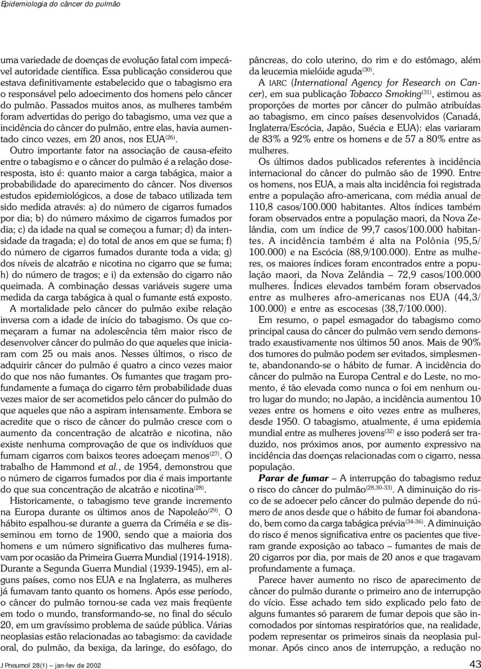 Passados muitos anos, as mulheres também foram advertidas do perigo do tabagismo, uma vez que a incidência do câncer do pulmão, entre elas, havia aumentado cinco vezes, em 20 anos, nos EUA (26).