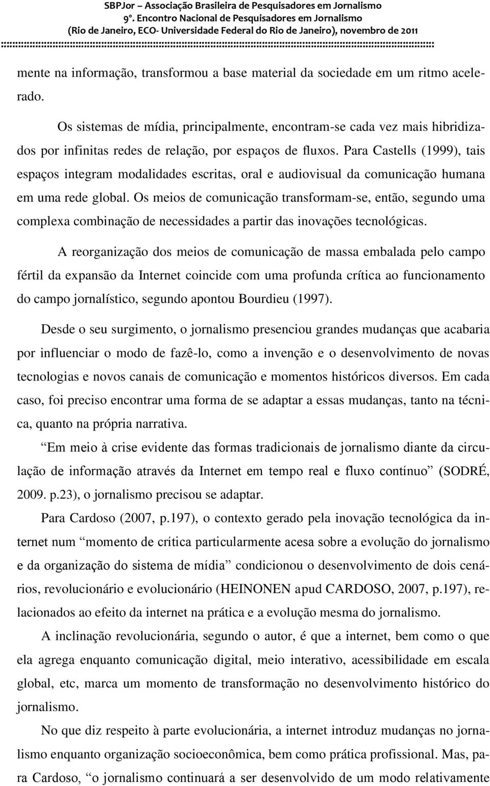 Para Castells (1999), tais espaços integram modalidades escritas, oral e audiovisual da comunicação humana em uma rede global.