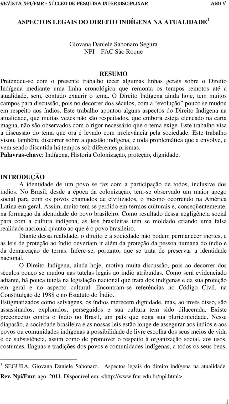 O Direito Indígena ainda hoje, tem muitos campos para discussão, pois no decorrer dos séculos, com a evolução pouco se mudou em respeito aos índios.