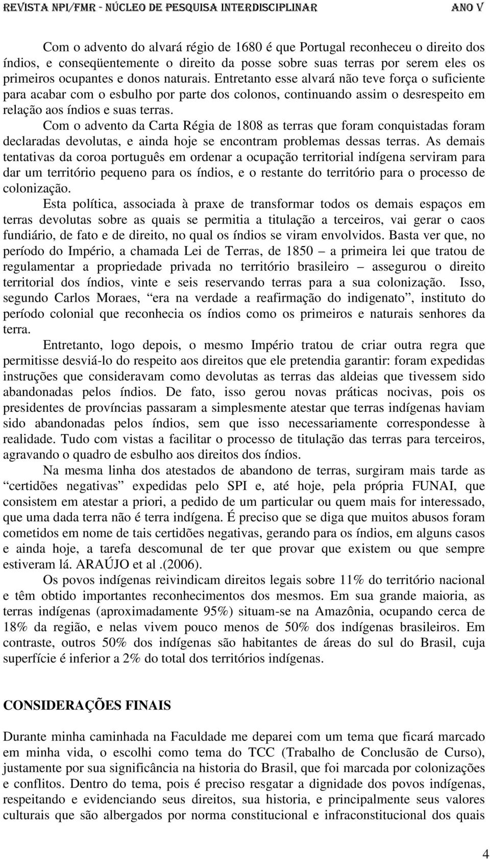 Com o advento da Carta Régia de 1808 as terras que foram conquistadas foram declaradas devolutas, e ainda hoje se encontram problemas dessas terras.