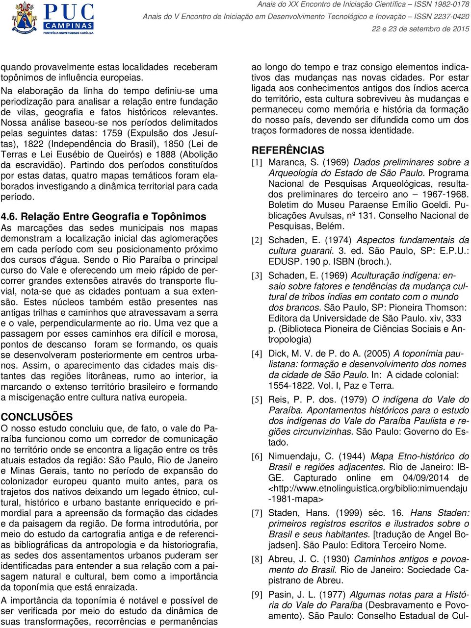 Nossa análise baseou-se nos períodos delimitados pelas seguintes datas: 1759 (Expulsão dos Jesuítas), 1822 (Independência do Brasil), 1850 (Lei de Terras e Lei Eusébio de Queirós) e 1888 (Abolição da