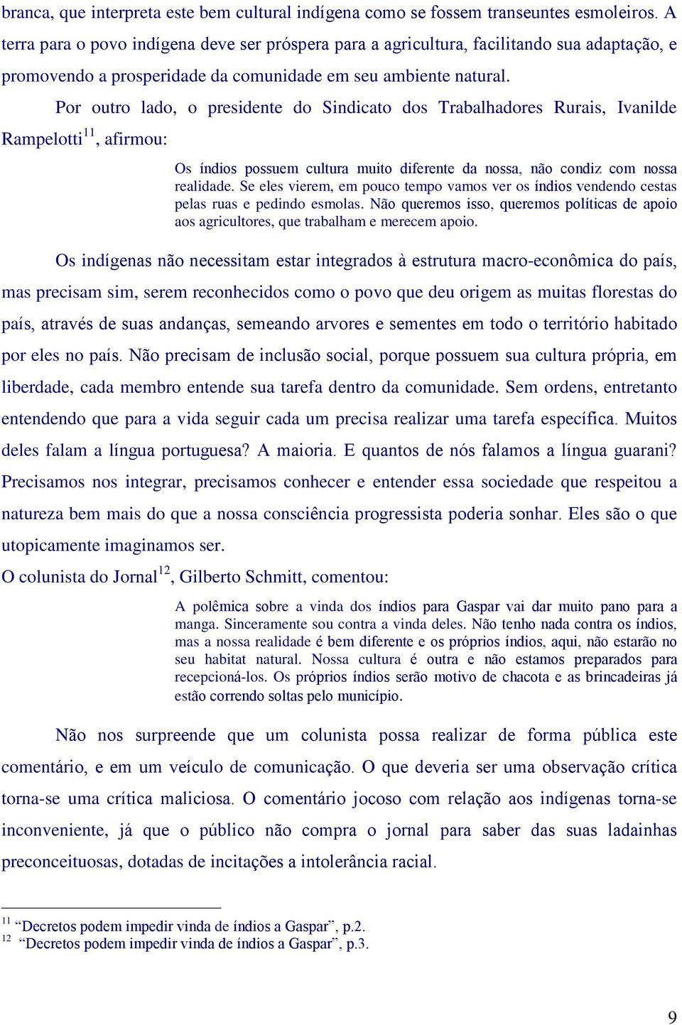 Por outro lado, o presidente do Sindicato dos Trabalhadores Rurais, Ivanilde Rampelotti 11, afirmou: Os índios possuem cultura muito diferente da nossa, não condiz com nossa realidade.