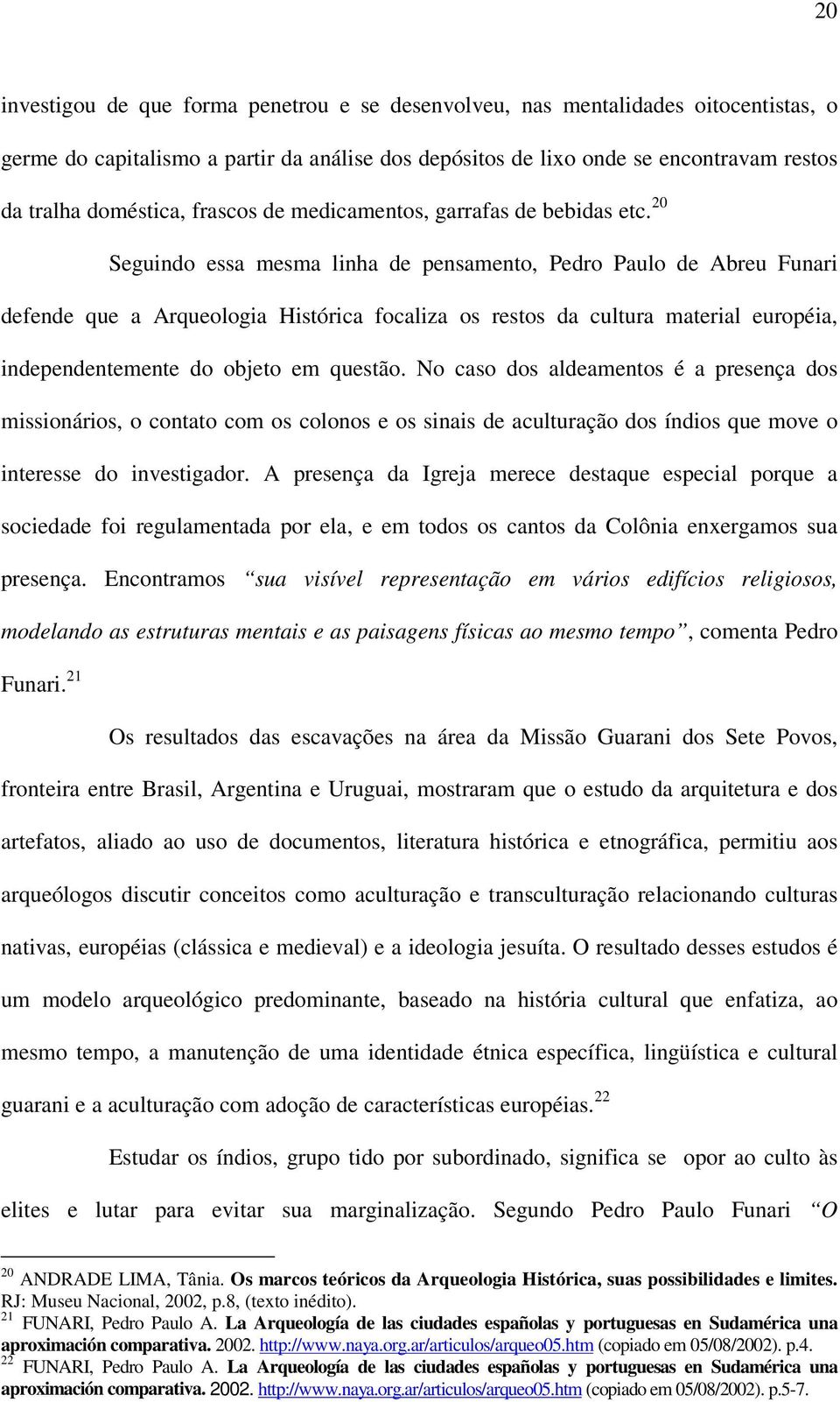 20 Seguindo essa mesma linha de pensamento, Pedro Paulo de Abreu Funari defende que a Arqueologia Histórica focaliza os restos da cultura material européia, independentemente do objeto em questão.