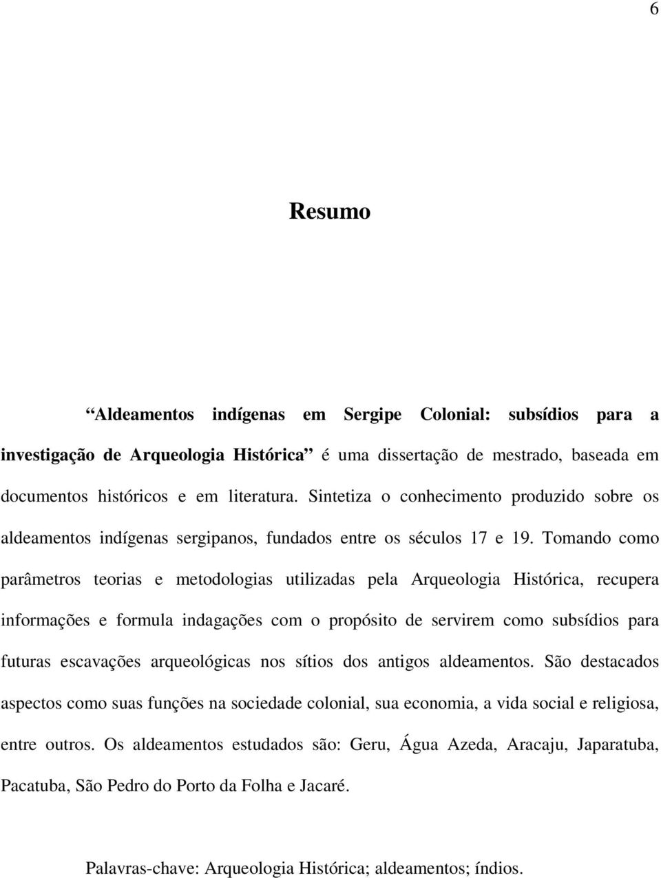 Tomando como parâmetros teorias e metodologias utilizadas pela Arqueologia Histórica, recupera informações e formula indagações com o propósito de servirem como subsídios para futuras escavações