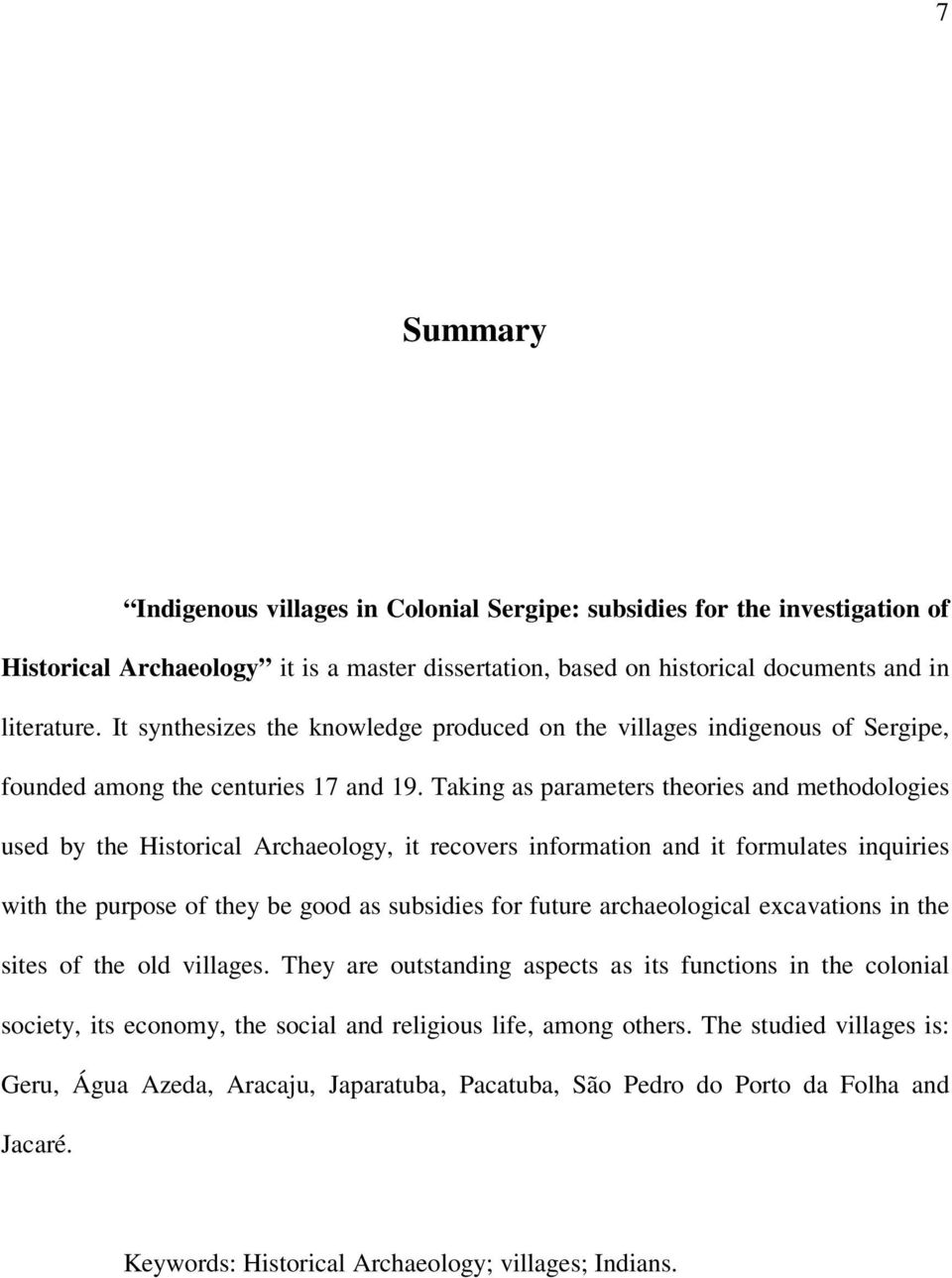 Taking as parameters theories and methodologies used by the Historical Archaeology, it recovers information and it formulates inquiries with the purpose of they be good as subsidies for future