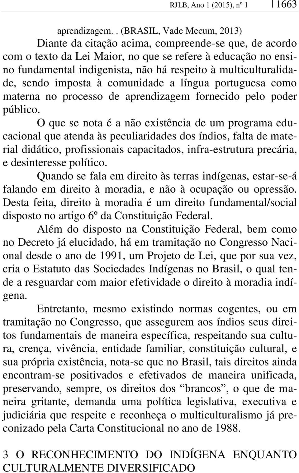 multiculturalidade, sendo imposta à comunidade a língua portuguesa como materna no processo de aprendizagem fornecido pelo poder público.