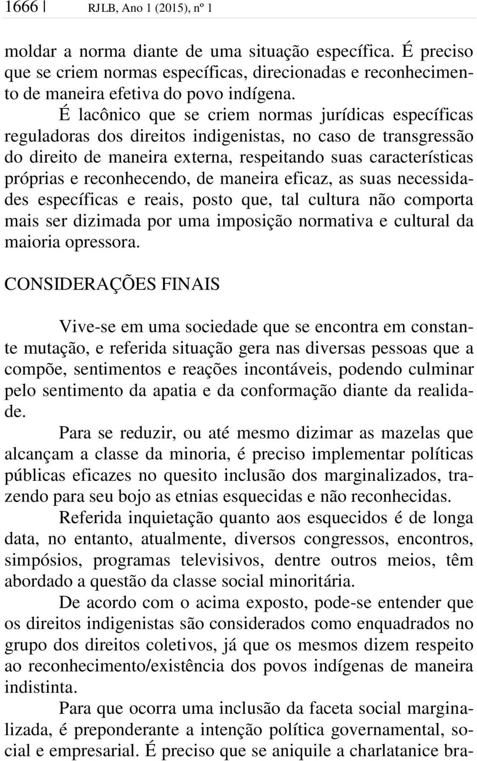 reconhecendo, de maneira eficaz, as suas necessidades específicas e reais, posto que, tal cultura não comporta mais ser dizimada por uma imposição normativa e cultural da maioria opressora.