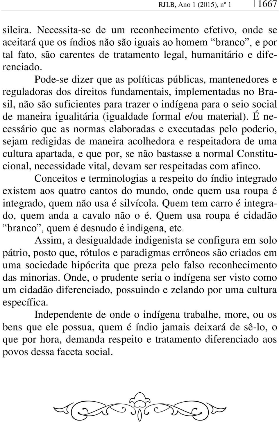 Pode-se dizer que as políticas públicas, mantenedores e reguladoras dos direitos fundamentais, implementadas no Brasil, não são suficientes para trazer o indígena para o seio social de maneira