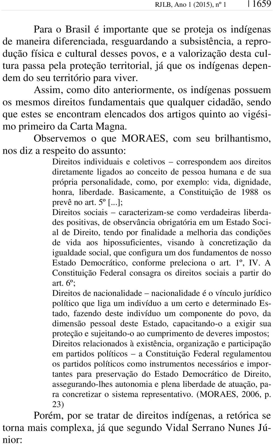 Assim, como dito anteriormente, os indígenas possuem os mesmos direitos fundamentais que qualquer cidadão, sendo que estes se encontram elencados dos artigos quinto ao vigésimo primeiro da Carta