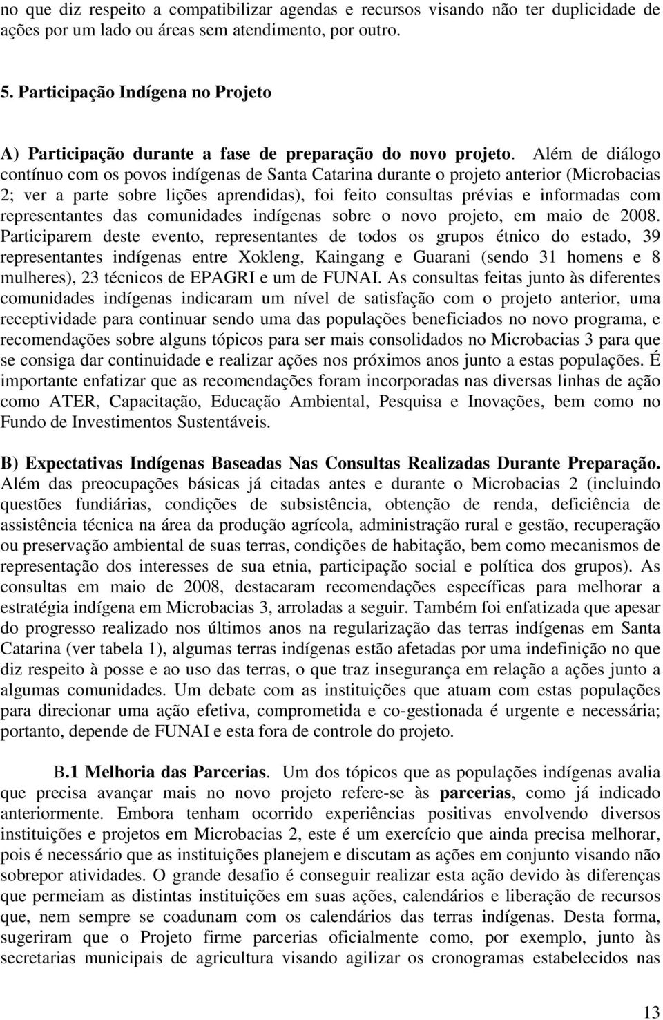 Além de diálogo contínuo com os povos indígenas de Santa Catarina durante o projeto anterior (Microbacias 2; ver a parte sobre lições aprendidas), foi feito consultas prévias e informadas com