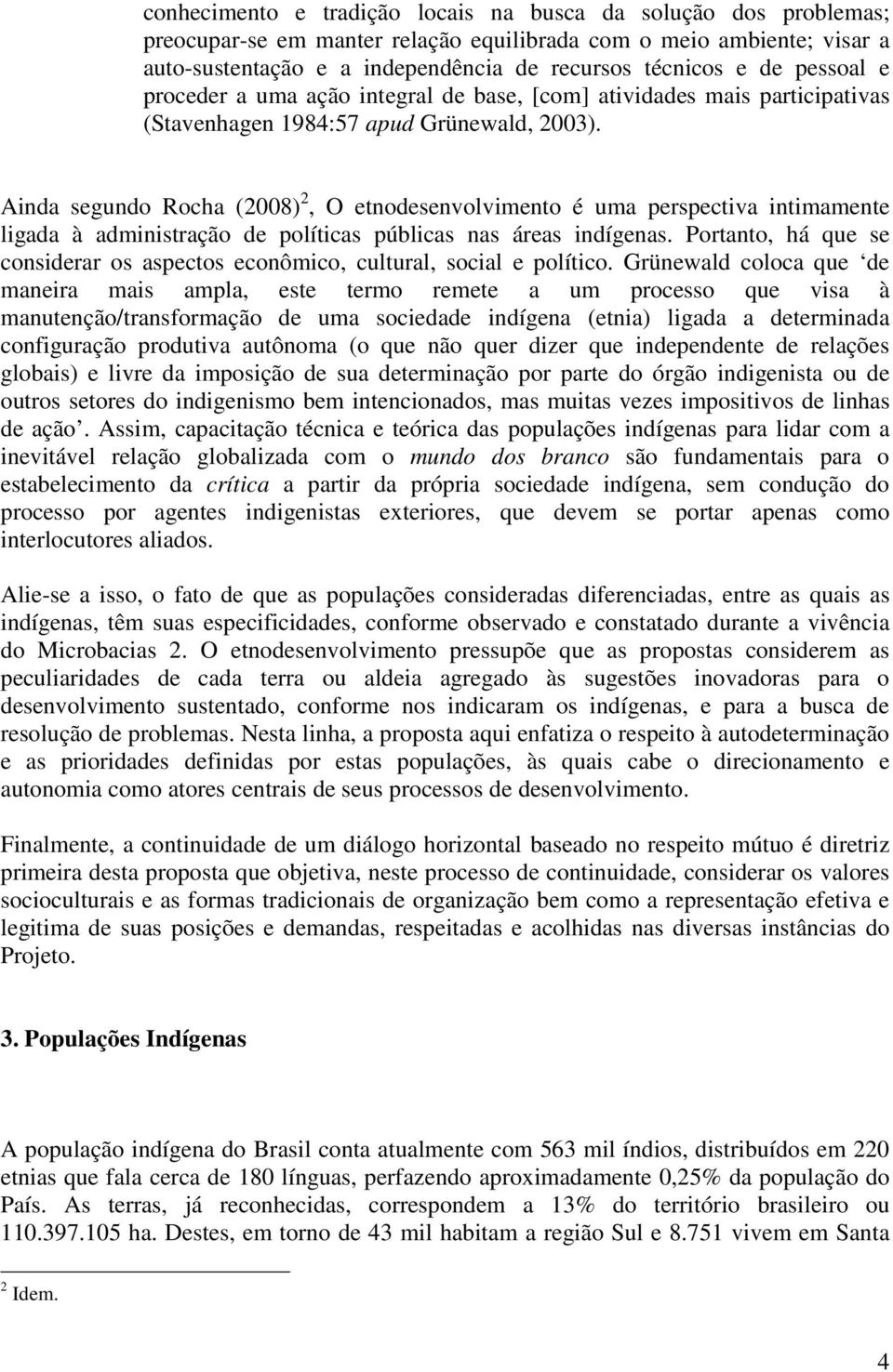 Ainda segundo Rocha (2008) 2, O etnodesenvolvimento é uma perspectiva intimamente ligada à administração de políticas públicas nas áreas indígenas.