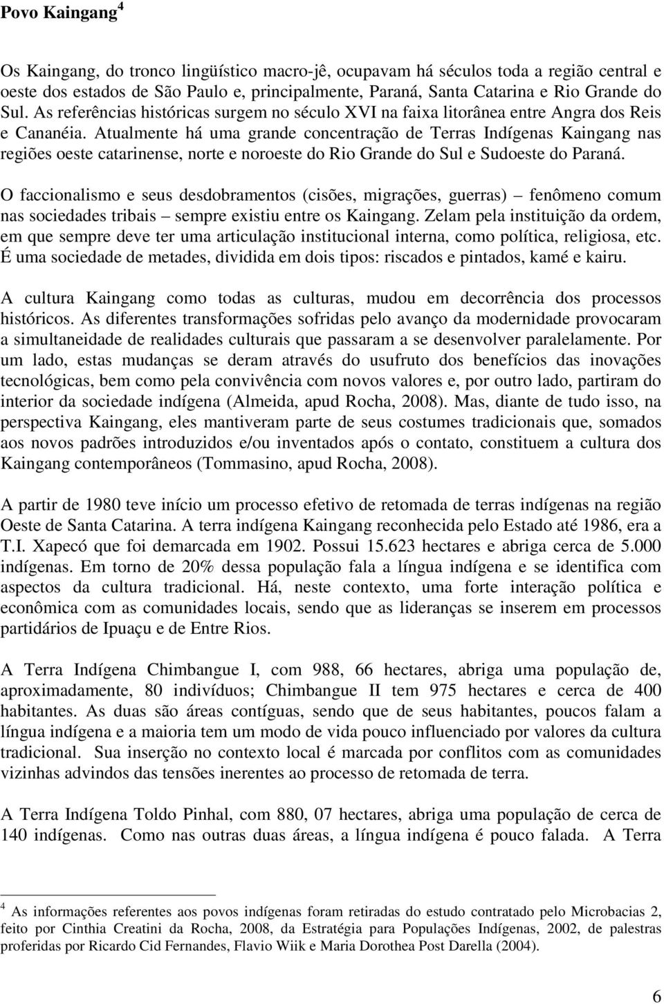 Atualmente há uma grande concentração de Terras Indígenas Kaingang nas regiões oeste catarinense, norte e noroeste do Rio Grande do Sul e Sudoeste do Paraná.