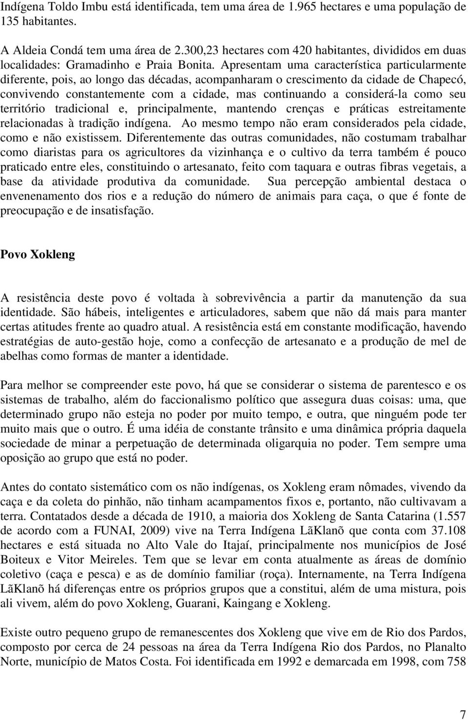 Apresentam uma característica particularmente diferente, pois, ao longo das décadas, acompanharam o crescimento da cidade de Chapecó, convivendo constantemente com a cidade, mas continuando a