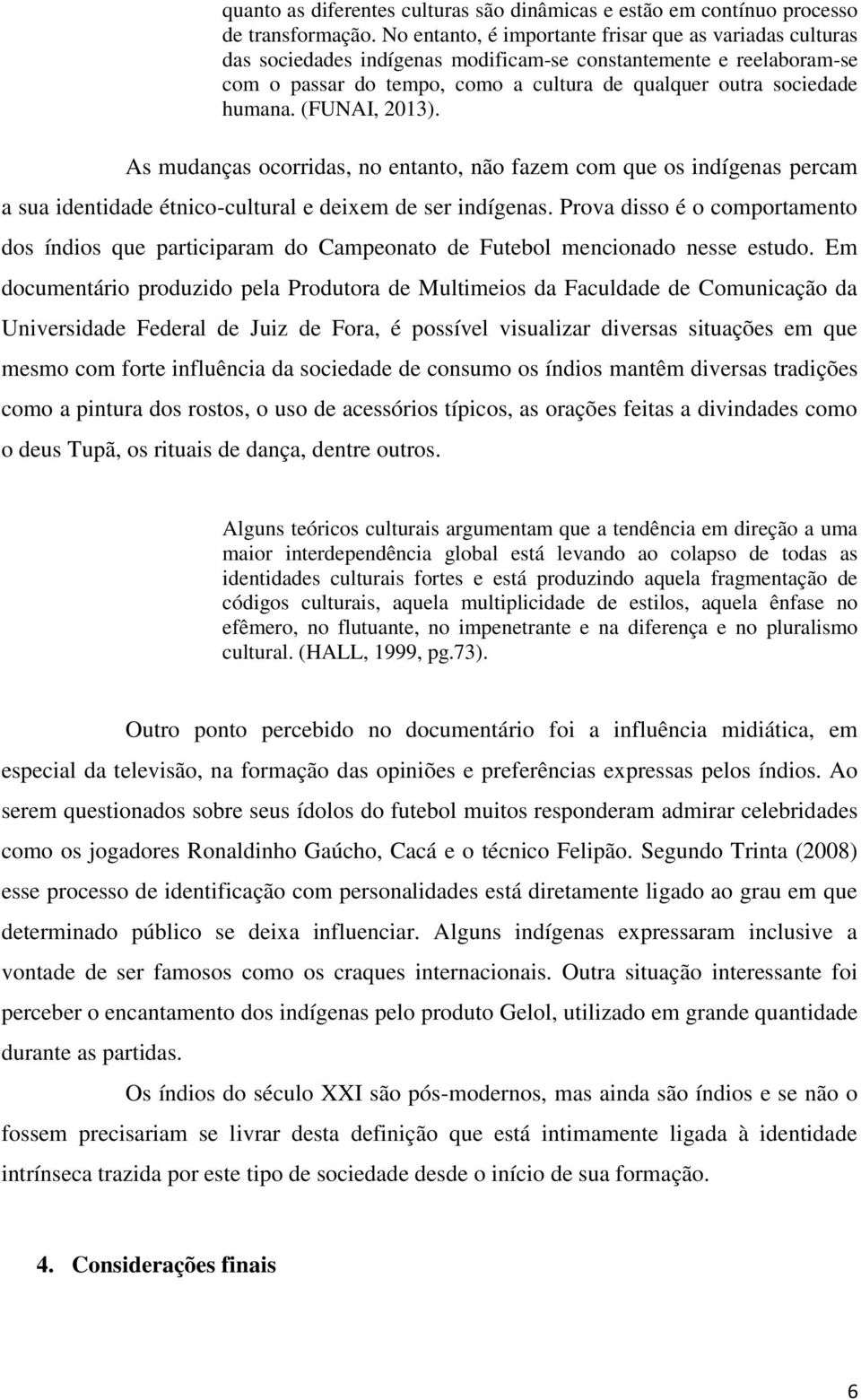 (FUNAI, 2013). As mudanças ocorridas, no entanto, não fazem com que os indígenas percam a sua identidade étnico-cultural e deixem de ser indígenas.